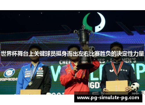 世界杯舞台上关键球员挺身而出左右比赛胜负的决定性力量