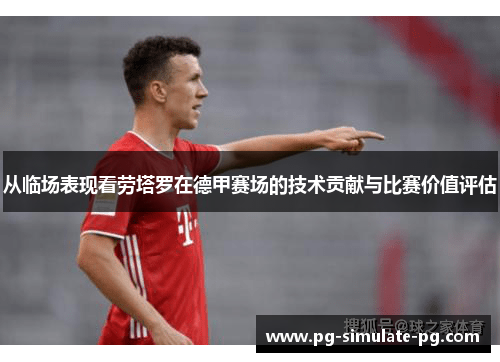 从临场表现看劳塔罗在德甲赛场的技术贡献与比赛价值评估 从临场表现看劳塔罗在德甲赛场的技术贡献与比赛价值评估