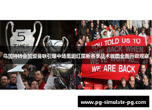 乌加特转会加盟曼联引爆中场重组红魔新赛季战术版图全面升级观察 乌加特转会加盟曼联引爆中场重组红魔新赛季战术版图全面升级观察