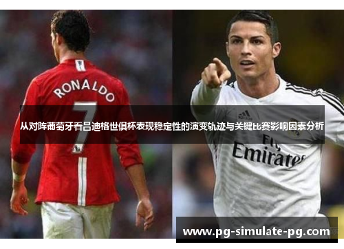 从对阵葡萄牙看吕迪格世俱杯表现稳定性的演变轨迹与关键比赛影响因素分析 从对阵葡萄牙看吕迪格世俱杯表现稳定性的演变轨迹与关键比赛影响因素分析