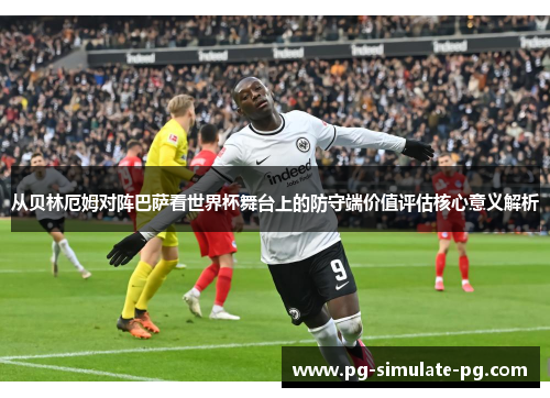 从贝林厄姆对阵巴萨看世界杯舞台上的防守端价值评估核心意义解析 从贝林厄姆对阵巴萨看世界杯舞台上的防守端价值评估核心意义解析