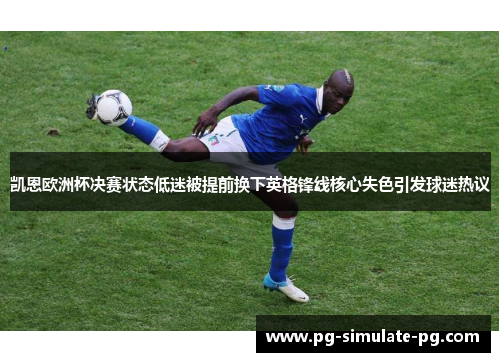 凯恩欧洲杯决赛状态低迷被提前换下英格锋线核心失色引发球迷热议 凯恩欧洲杯决赛状态低迷被提前换下英格锋线核心失色引发球迷热议