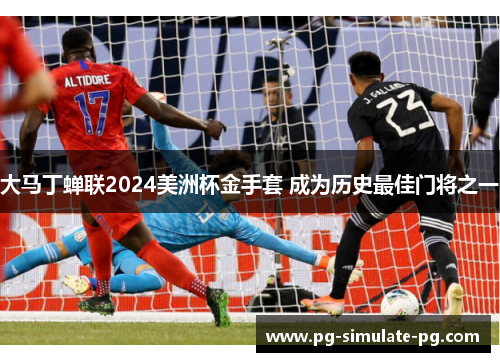 大马丁蝉联2024美洲杯金手套 成为历史最佳门将之一