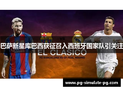 巴萨新星库巴西获征召入西班牙国家队引关注