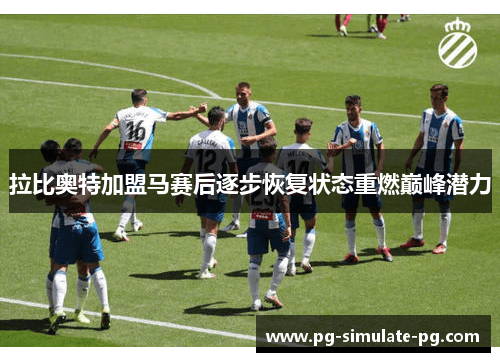 拉比奥特加盟马赛后逐步恢复状态重燃巅峰潜力