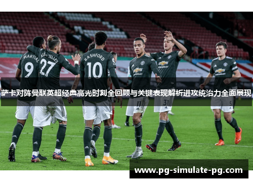 萨卡对阵曼联英超经典高光时刻全回顾与关键表现解析进攻统治力全面展现 萨卡对阵曼联英超经典高光时刻全回顾与关键表现解析进攻统治力全面展现