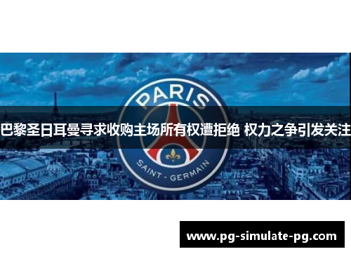 巴黎圣日耳曼寻求收购主场所有权遭拒绝 权力之争引发关注